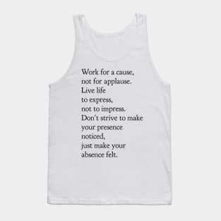 Work for a cause not for applause live life to express not to impress don't strive to make your presence noticed just make your absence felt Tank Top